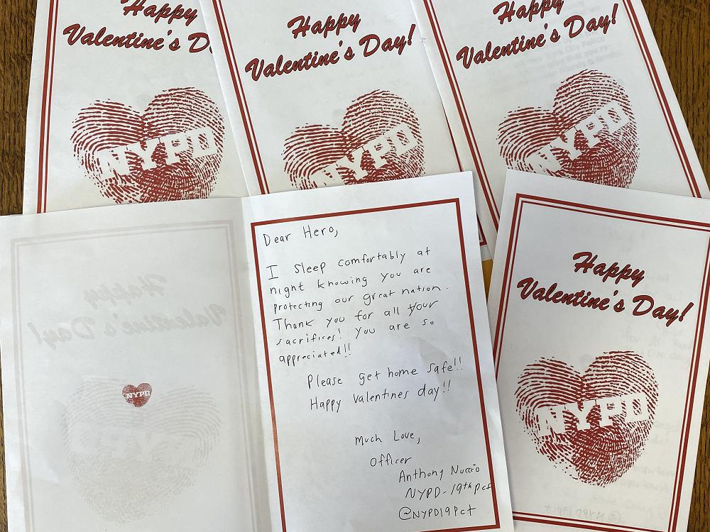 New York, February 1, 2021-     I sleep comfortably at night knowing you are protecting our great nation.  Thank you for all your sacrifices!  You are so appreciated!  Please get home safe!   Happy Valentine’s day.  Office Anthony [  ]  NYPD 19th PCT.